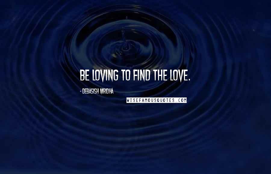 Debasish Mridha Quotes: Be loving to find the love.