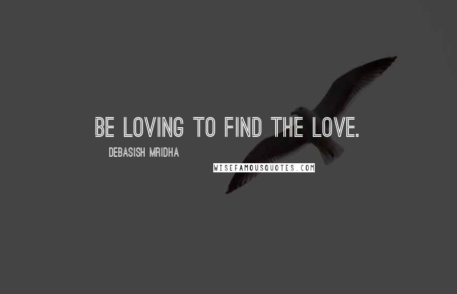 Debasish Mridha Quotes: Be loving to find the love.