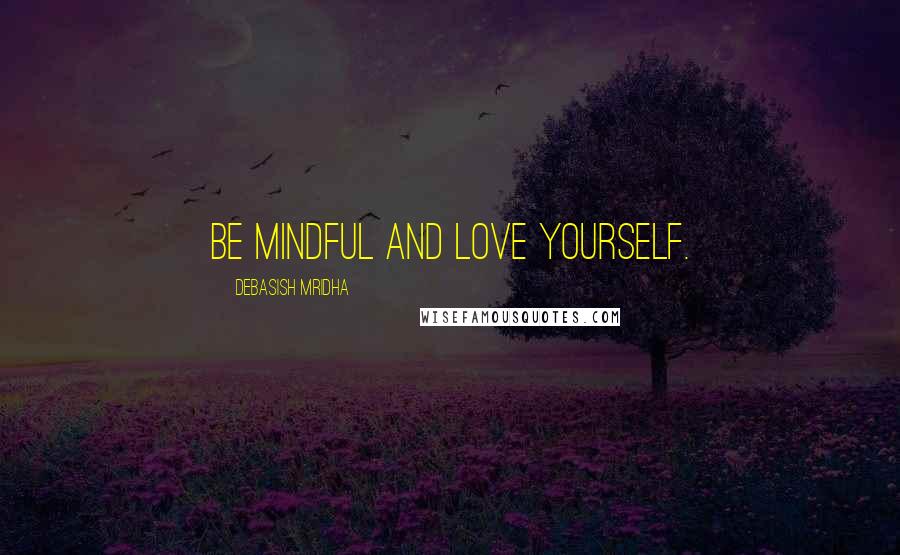 Debasish Mridha Quotes: Be mindful and love yourself.