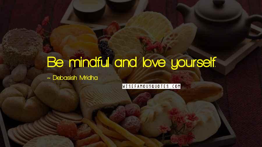 Debasish Mridha Quotes: Be mindful and love yourself.