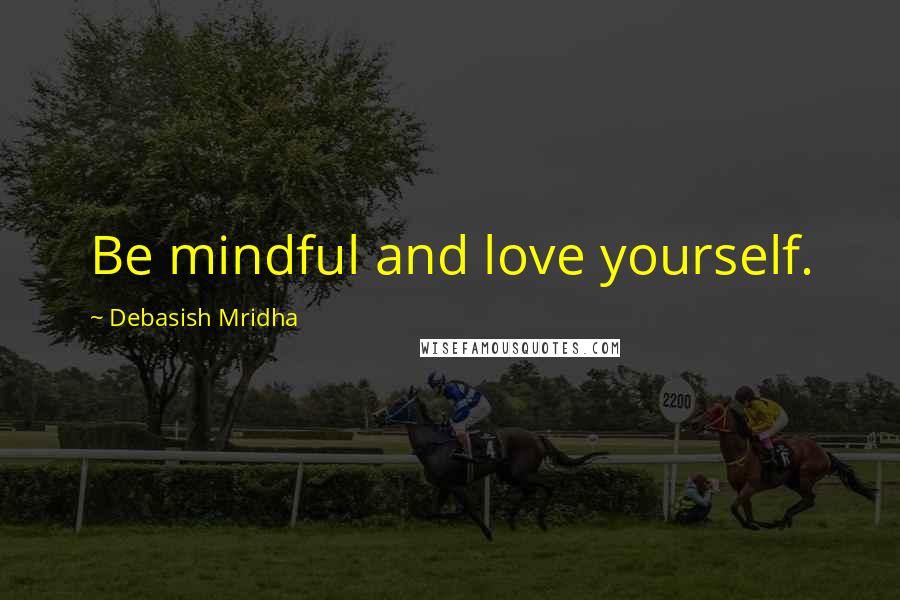 Debasish Mridha Quotes: Be mindful and love yourself.