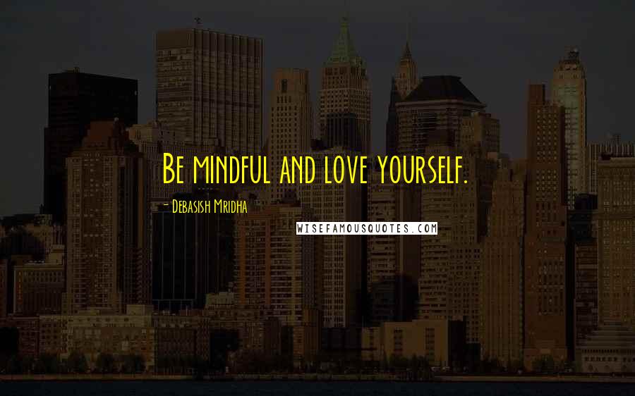 Debasish Mridha Quotes: Be mindful and love yourself.