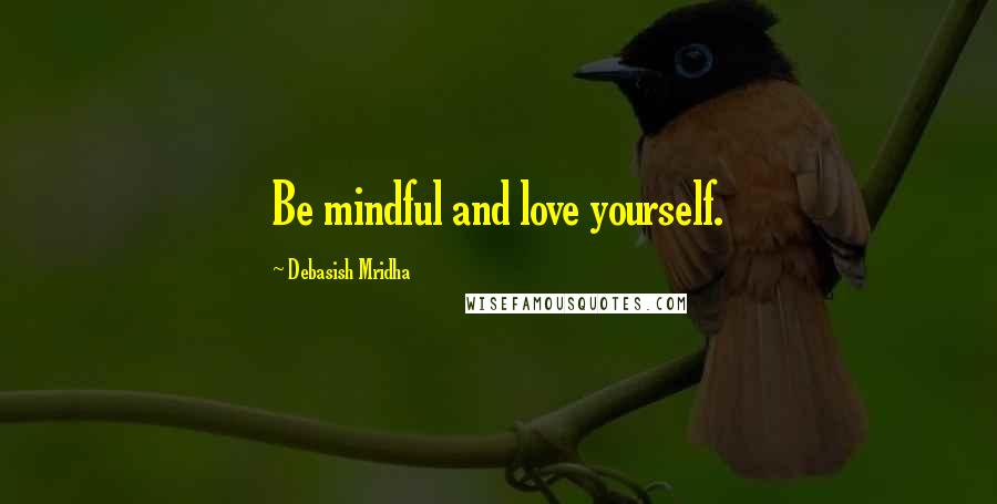 Debasish Mridha Quotes: Be mindful and love yourself.
