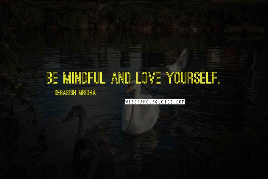 Debasish Mridha Quotes: Be mindful and love yourself.