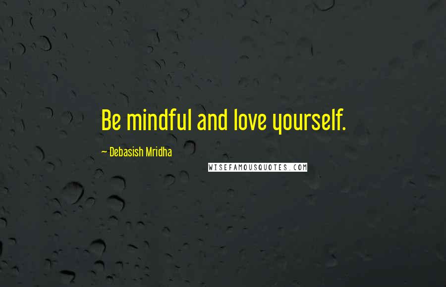 Debasish Mridha Quotes: Be mindful and love yourself.