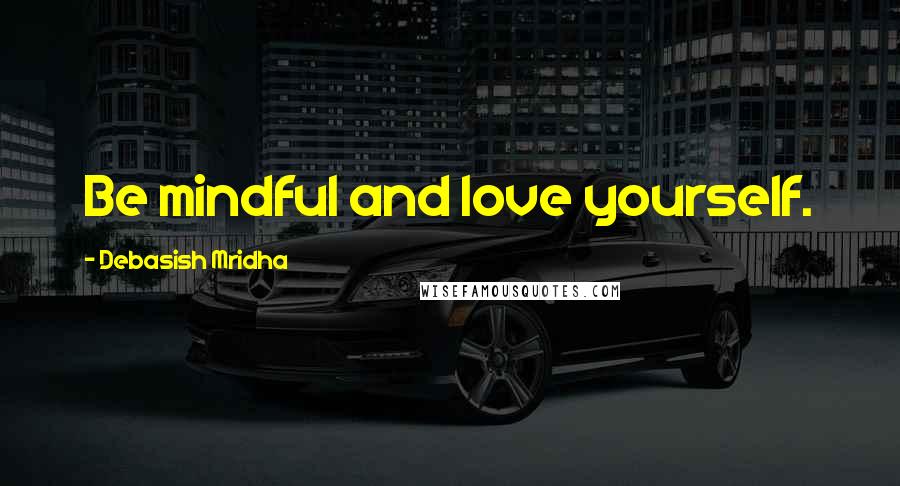 Debasish Mridha Quotes: Be mindful and love yourself.