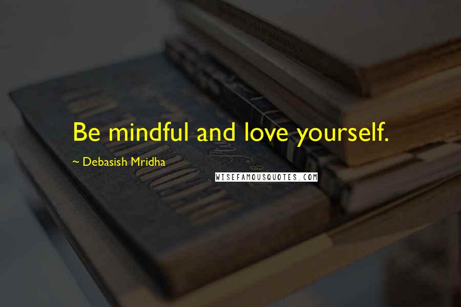 Debasish Mridha Quotes: Be mindful and love yourself.