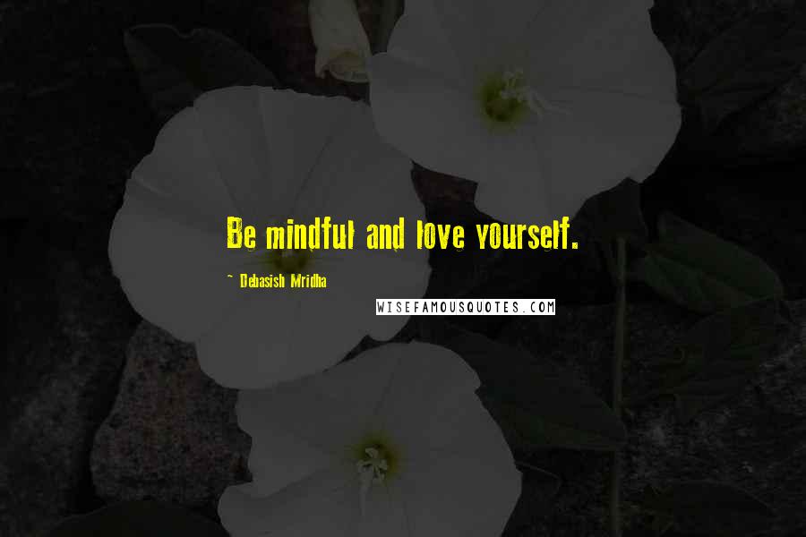 Debasish Mridha Quotes: Be mindful and love yourself.