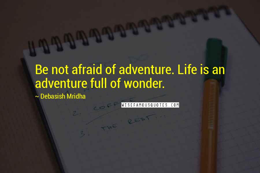 Debasish Mridha Quotes: Be not afraid of adventure. Life is an adventure full of wonder.