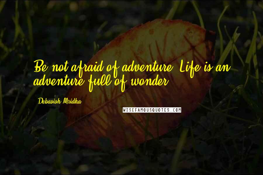 Debasish Mridha Quotes: Be not afraid of adventure. Life is an adventure full of wonder.