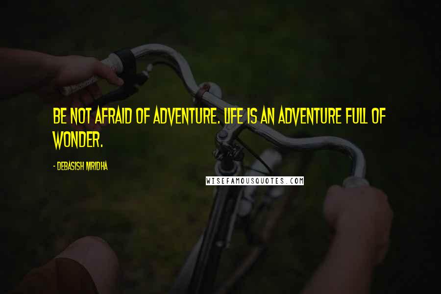 Debasish Mridha Quotes: Be not afraid of adventure. Life is an adventure full of wonder.