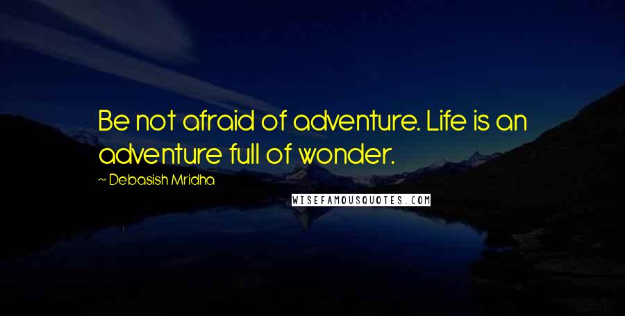 Debasish Mridha Quotes: Be not afraid of adventure. Life is an adventure full of wonder.