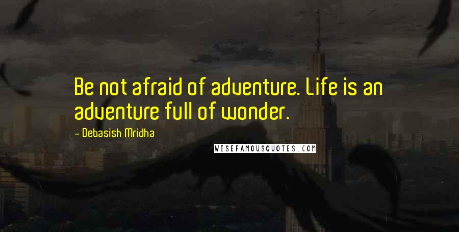 Debasish Mridha Quotes: Be not afraid of adventure. Life is an adventure full of wonder.