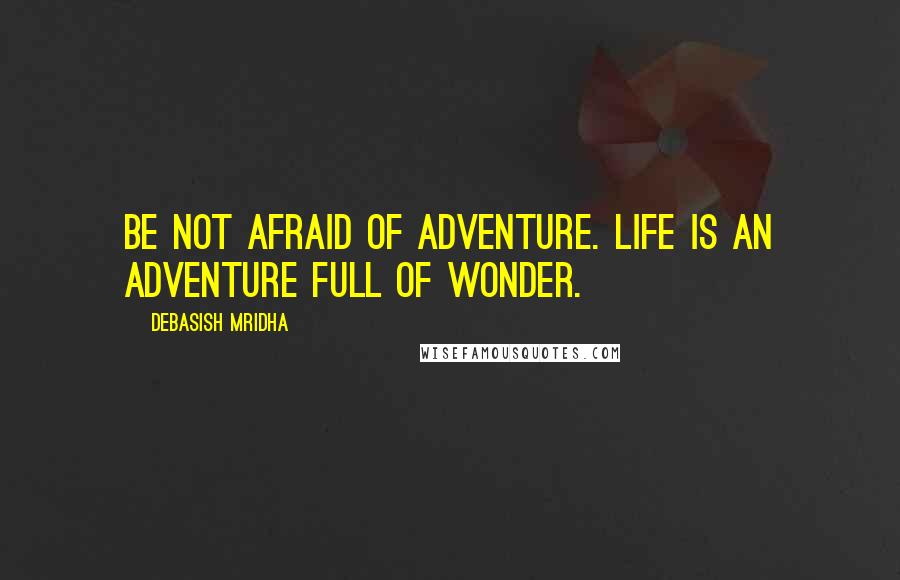 Debasish Mridha Quotes: Be not afraid of adventure. Life is an adventure full of wonder.