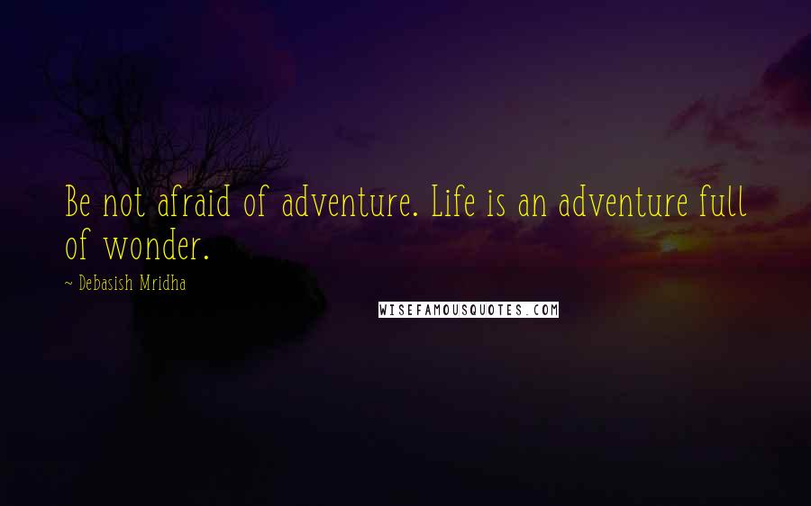 Debasish Mridha Quotes: Be not afraid of adventure. Life is an adventure full of wonder.