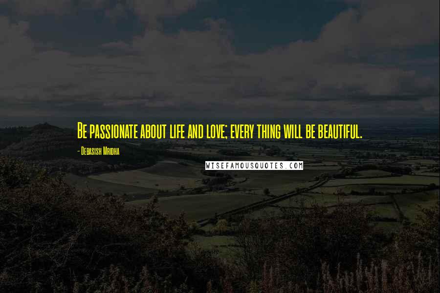 Debasish Mridha Quotes: Be passionate about life and love; every thing will be beautiful.