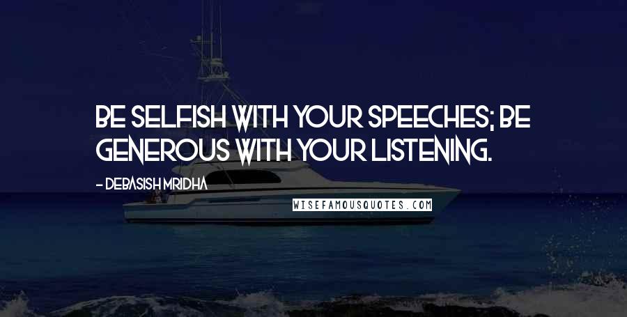 Debasish Mridha Quotes: Be selfish with your speeches; be generous with your listening.