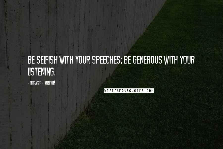 Debasish Mridha Quotes: Be selfish with your speeches; be generous with your listening.