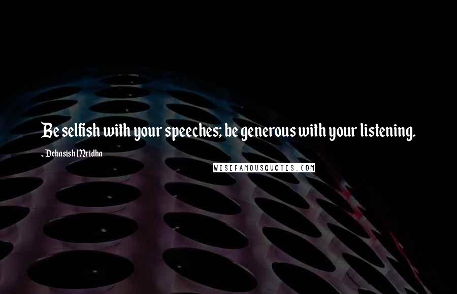 Debasish Mridha Quotes: Be selfish with your speeches; be generous with your listening.