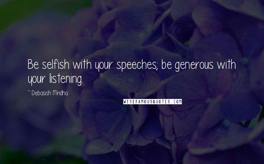 Debasish Mridha Quotes: Be selfish with your speeches; be generous with your listening.