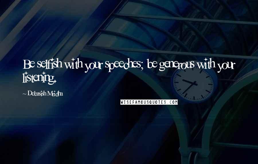 Debasish Mridha Quotes: Be selfish with your speeches; be generous with your listening.