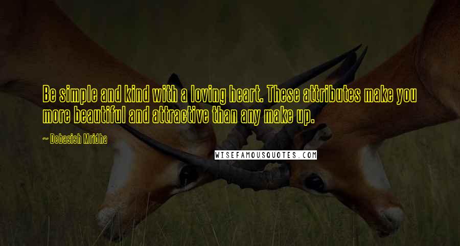 Debasish Mridha Quotes: Be simple and kind with a loving heart. These attributes make you more beautiful and attractive than any make up.