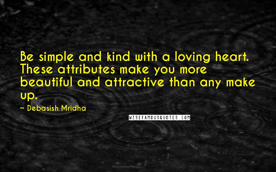 Debasish Mridha Quotes: Be simple and kind with a loving heart. These attributes make you more beautiful and attractive than any make up.