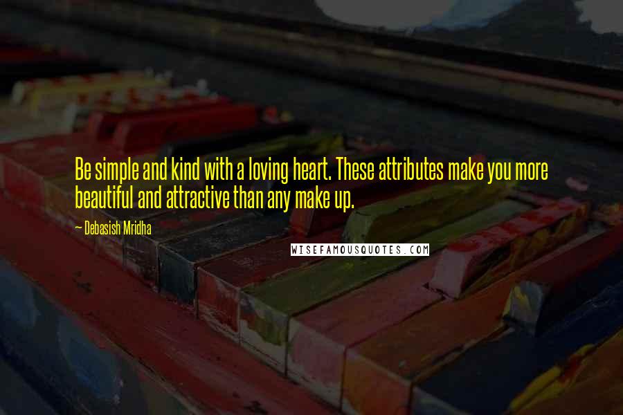 Debasish Mridha Quotes: Be simple and kind with a loving heart. These attributes make you more beautiful and attractive than any make up.