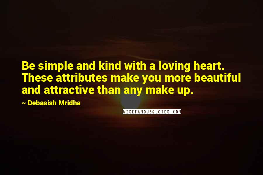 Debasish Mridha Quotes: Be simple and kind with a loving heart. These attributes make you more beautiful and attractive than any make up.