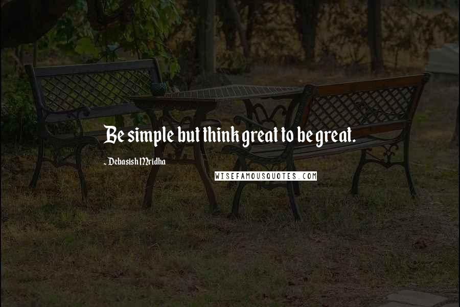 Debasish Mridha Quotes: Be simple but think great to be great.