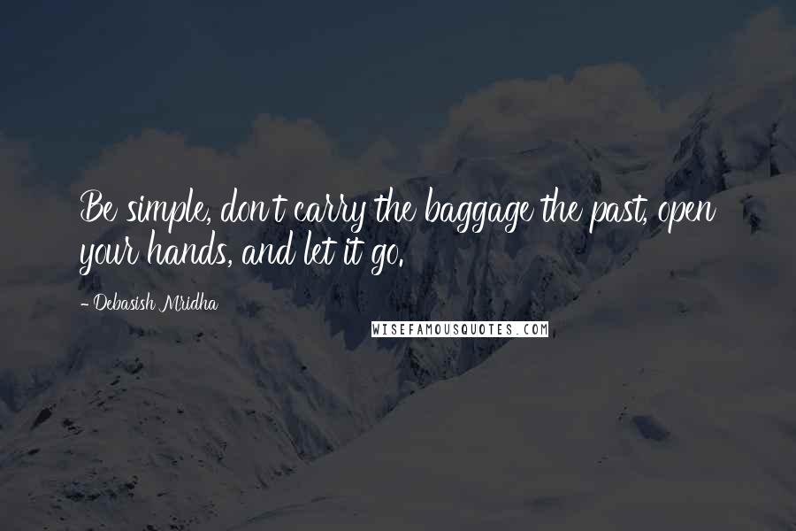 Debasish Mridha Quotes: Be simple, don't carry the baggage the past, open your hands, and let it go.