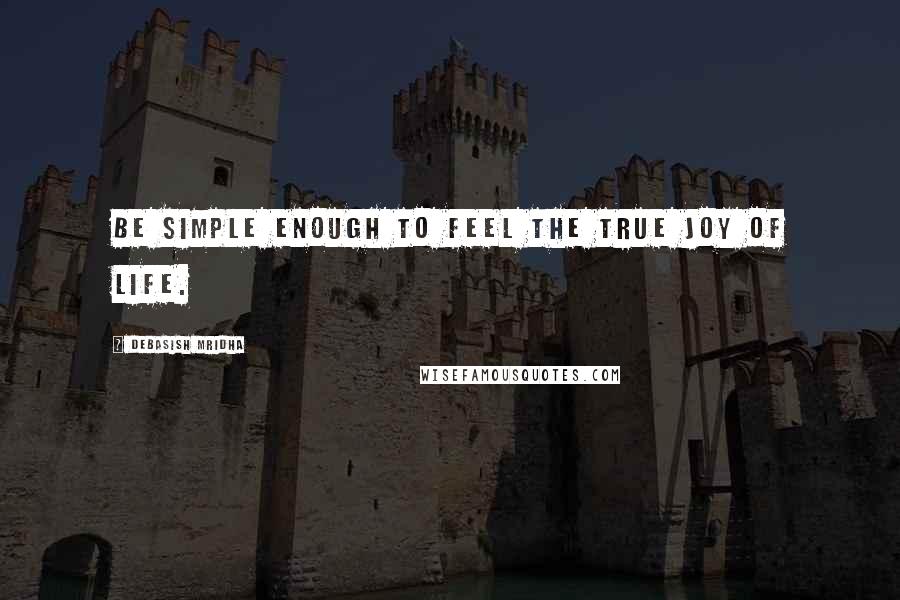 Debasish Mridha Quotes: Be simple enough to feel the true joy of life.