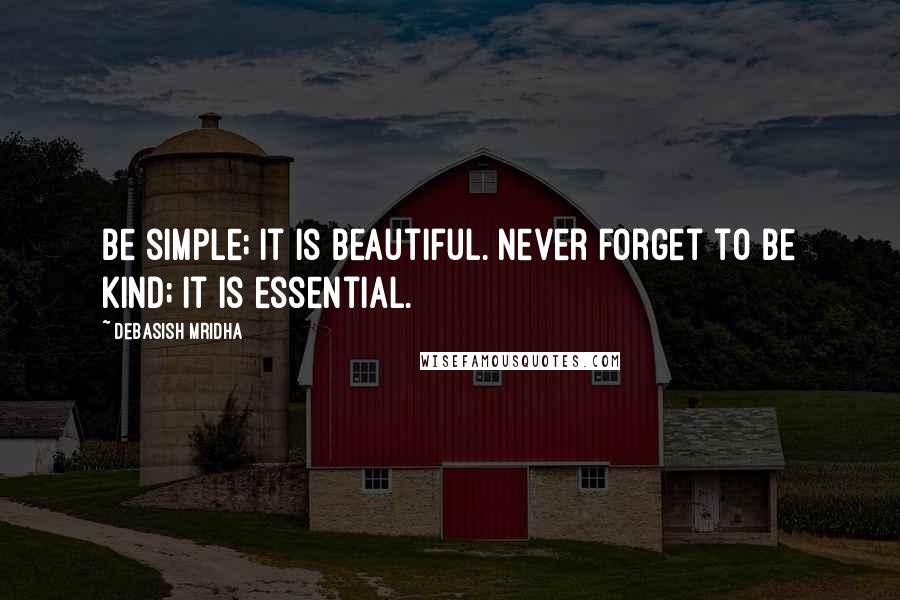 Debasish Mridha Quotes: Be simple; it is beautiful. Never forget to be kind; it is essential.