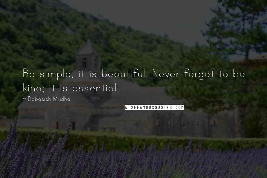 Debasish Mridha Quotes: Be simple; it is beautiful. Never forget to be kind; it is essential.