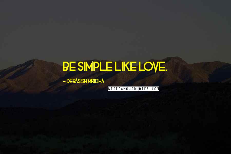 Debasish Mridha Quotes: Be simple like love.