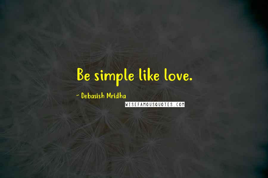 Debasish Mridha Quotes: Be simple like love.