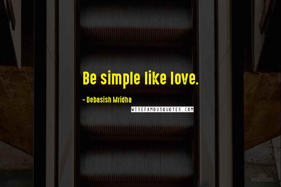 Debasish Mridha Quotes: Be simple like love.
