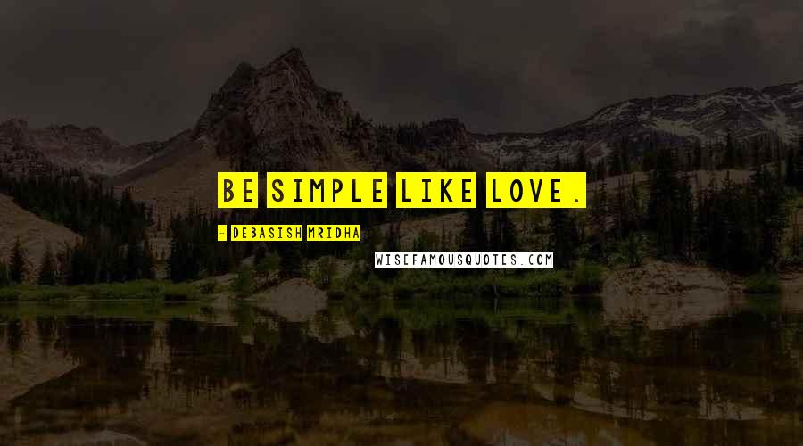 Debasish Mridha Quotes: Be simple like love.