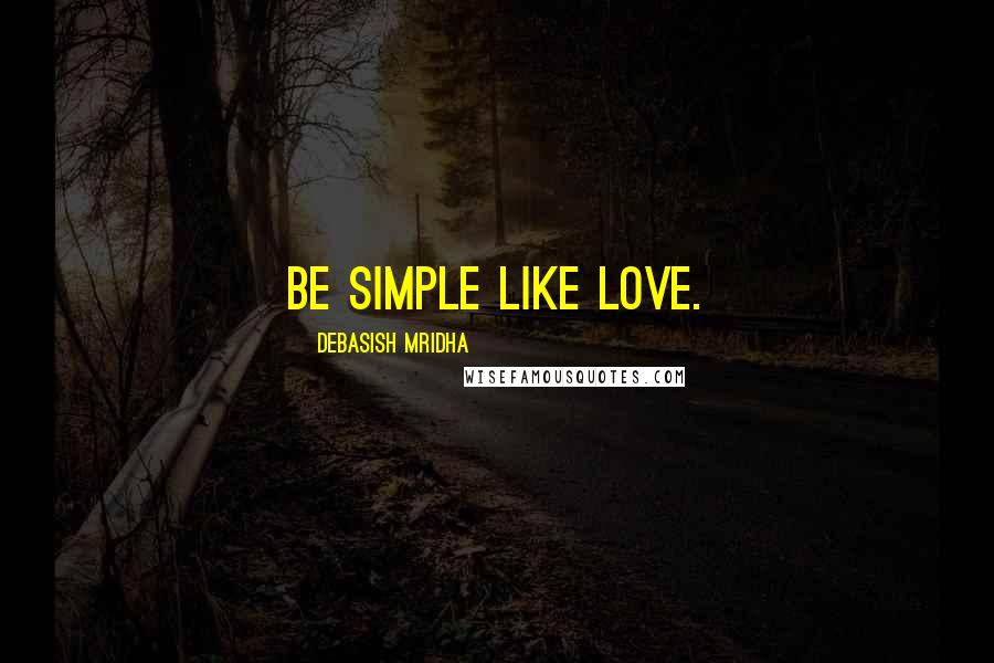 Debasish Mridha Quotes: Be simple like love.