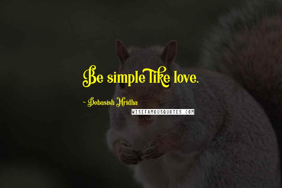 Debasish Mridha Quotes: Be simple like love.