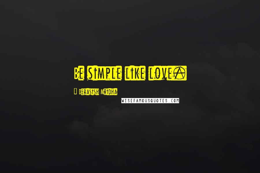 Debasish Mridha Quotes: Be simple like love.