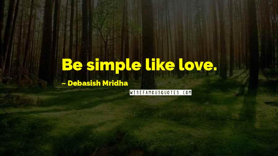 Debasish Mridha Quotes: Be simple like love.