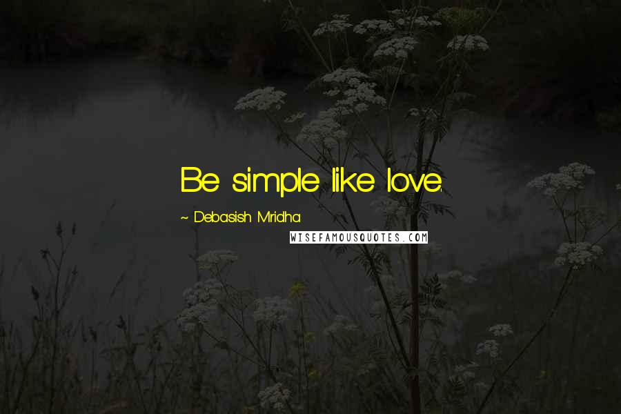 Debasish Mridha Quotes: Be simple like love.