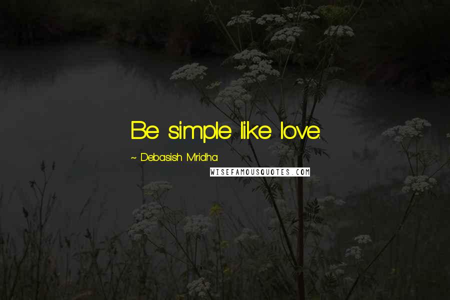 Debasish Mridha Quotes: Be simple like love.