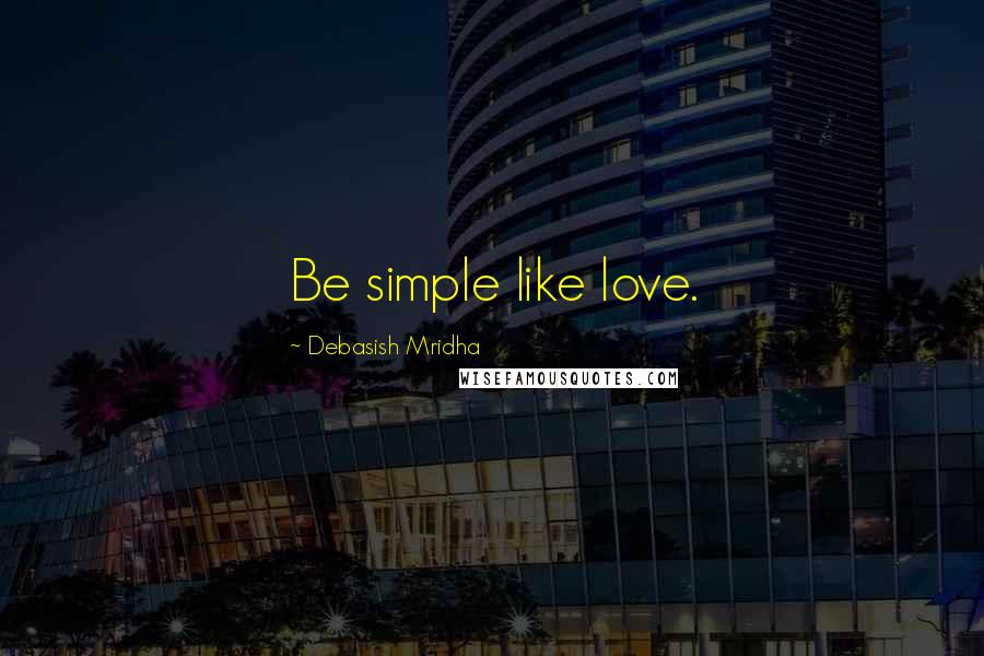 Debasish Mridha Quotes: Be simple like love.