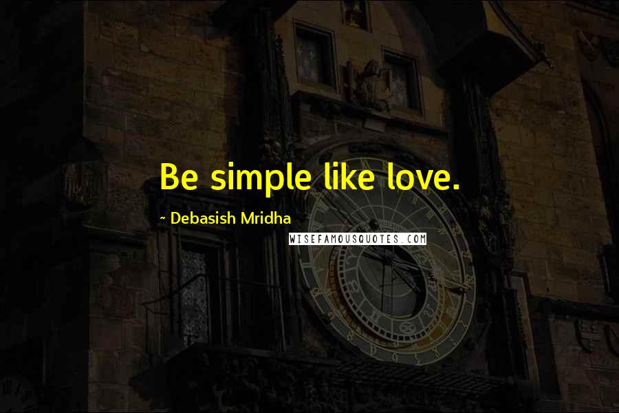 Debasish Mridha Quotes: Be simple like love.