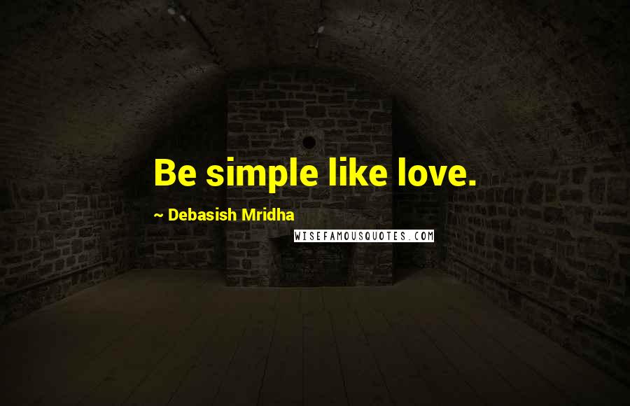 Debasish Mridha Quotes: Be simple like love.