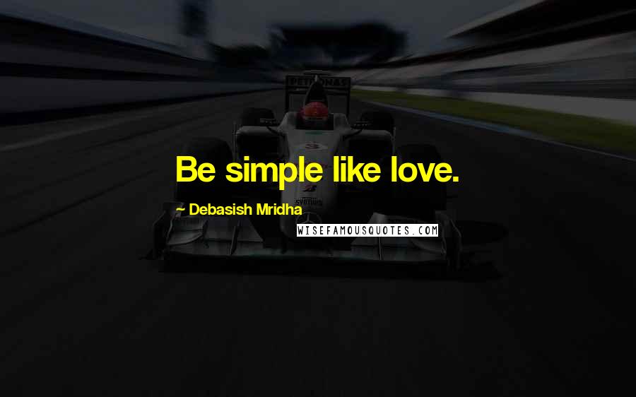 Debasish Mridha Quotes: Be simple like love.