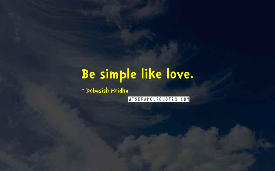 Debasish Mridha Quotes: Be simple like love.