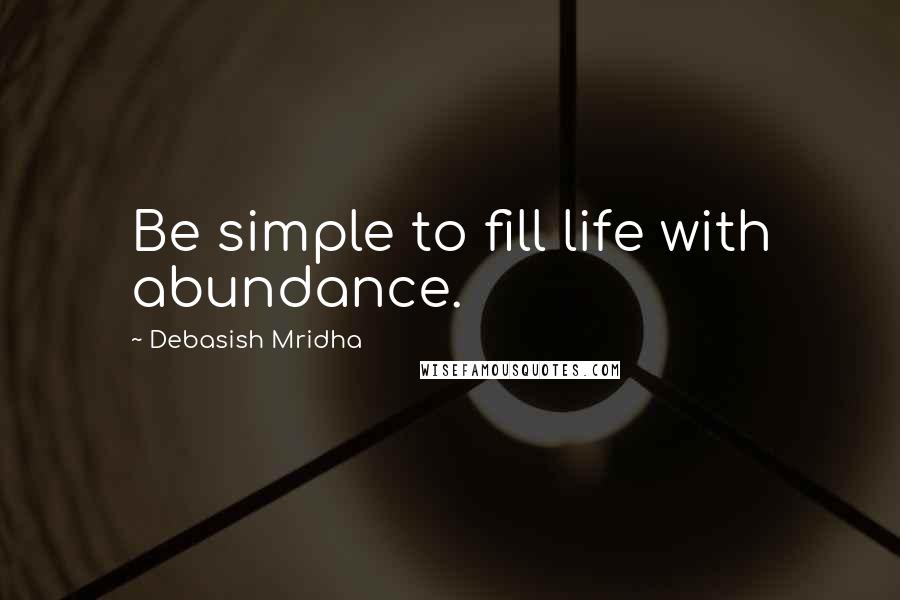 Debasish Mridha Quotes: Be simple to fill life with abundance.